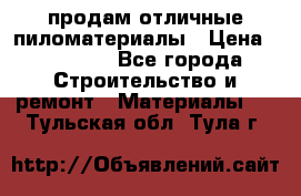 продам отличные пиломатериалы › Цена ­ 40 000 - Все города Строительство и ремонт » Материалы   . Тульская обл.,Тула г.